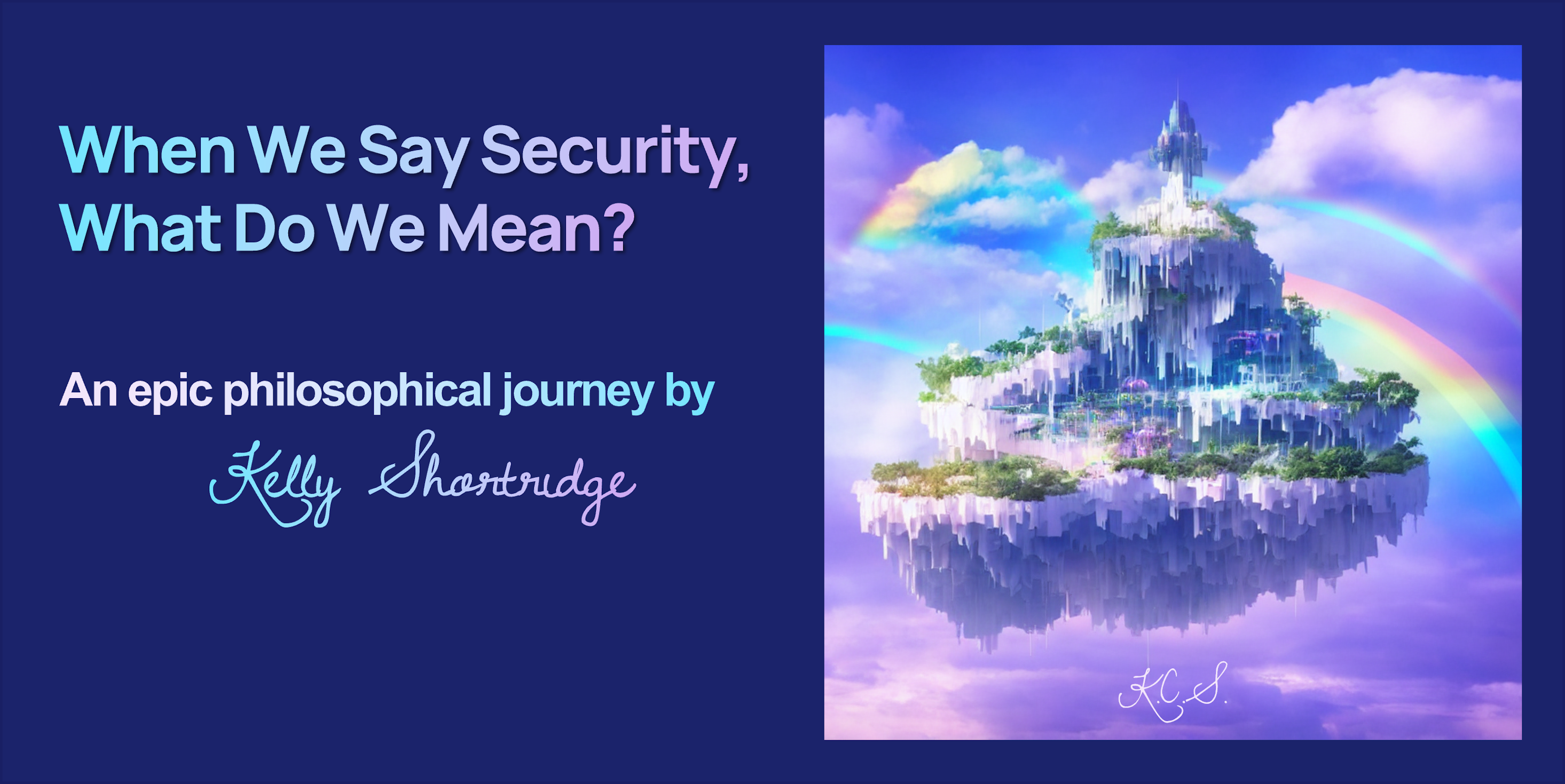A hero image with the blog title, When we say security, what do we mean? It is a philosophical essay by Kelly Shortridge. The image to the right of the text is an AI-generated image initialed by yours truly. It depicts an island floating in a sky filled with rainbow and pastel clouds in shades of periwinkle and violet. The island itself is a paradise, a blend of fantasy and cyberpunk aesthetics. Lush trees blanket its ledges while waterfalls cascade from each ledge, frozen in time and resembling a beautiful digital glitch. It is meant to reflect the utopia we might achieve with our systems &ndash; our own islands &ndash; if we embraced the original meanings of the word security.